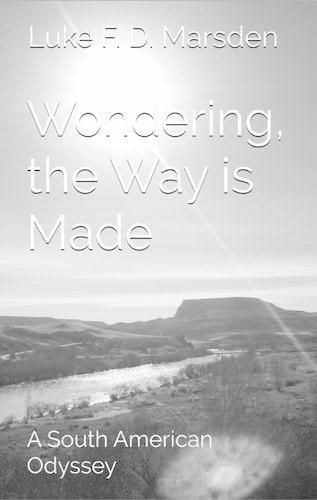 Cover image for Wondering, the Way is Made: A South American Odyssey