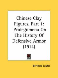 Cover image for Chinese Clay Figures, Part 1: Prolegomena on the History of Defensive Armor (1914)