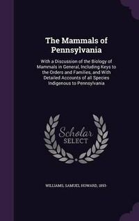 Cover image for The Mammals of Pennsylvania: With a Discussion of the Biology of Mammals in General, Including Keys to the Orders and Families, and with Detailed Accounts of All Species Indigenous to Pennsylvania