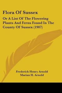 Cover image for Flora of Sussex: Or a List of the Flowering Plants and Ferns Found in the County of Sussex (1907)