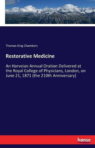Cover image for Restorative Medicine: An Harveian Annual Oration Delivered at the Royal College of Physicians, London, on June 21, 1871 (the 210th Anniversary)
