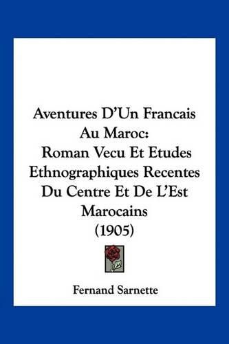 Cover image for Aventures D'Un Francais Au Maroc: Roman Vecu Et Etudes Ethnographiques Recentes Du Centre Et de L'Est Marocains (1905)