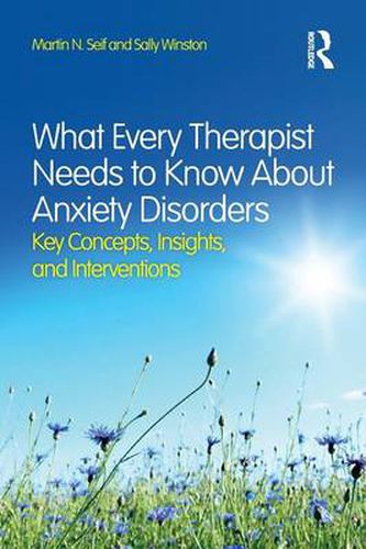 Cover image for What Every Therapist Needs to Know About Anxiety Disorders: Key Concepts, Insights, and Interventions