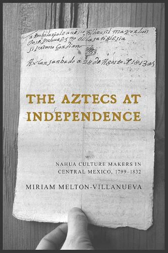 Cover image for The Aztecs at Independence: Nahua Culture Makers in Central Mexico, 1799-1832