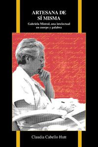 Cover image for Artesana de si misma: Gabriela Mistral, una intelectual en cuerpo y palabra