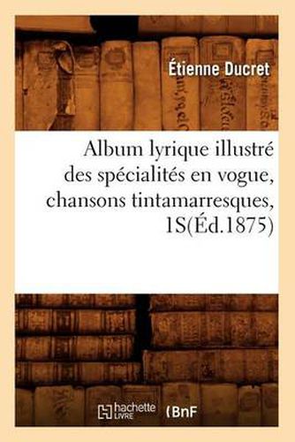 Cover image for Album Lyrique Illustre Des Specialites En Vogue, Chansons Tintamarresques, 1s(ed.1875)