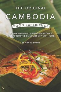 Cover image for The Original Cambodia Food Experience: Enjoy Amazing Cambodian Recipes Right from The Comfort of Your Home