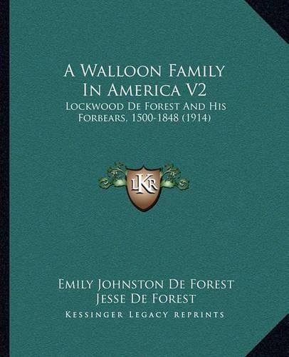 A Walloon Family in America V2: Lockwood de Forest and His Forbears, 1500-1848 (1914)