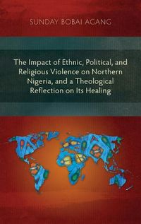 Cover image for The Impact of Ethnic, Political, and Religious Violence on Northern Nigeria, and a Theological Reflection on Its Healing