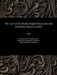 Cover image for The Case of the Madiai: Popish Persecutors and Florentine Martyrs in 1852