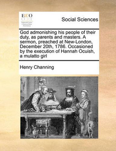 Cover image for God Admonishing His People of Their Duty, as Parents and Masters. a Sermon, Preached at New-London, December 20th, 1786. Occasioned by the Execution of Hannah Ocuish, a Mulatto Girl