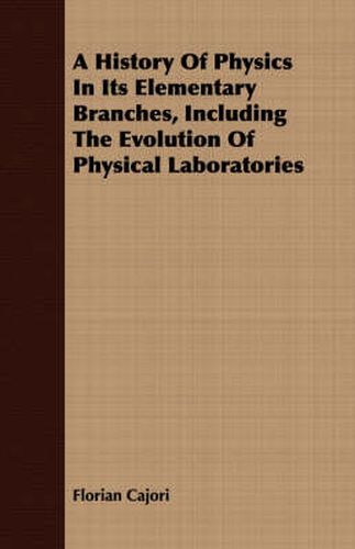 Cover image for A History of Physics in Its Elementary Branches, Including the Evolution of Physical Laboratories