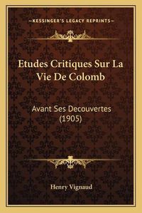 Cover image for Etudes Critiques Sur La Vie de Colomb: Avant Ses Decouvertes (1905)