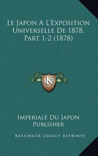 Cover image for Le Japon A L'Exposition Universelle de 1878, Part 1-2 (1878)