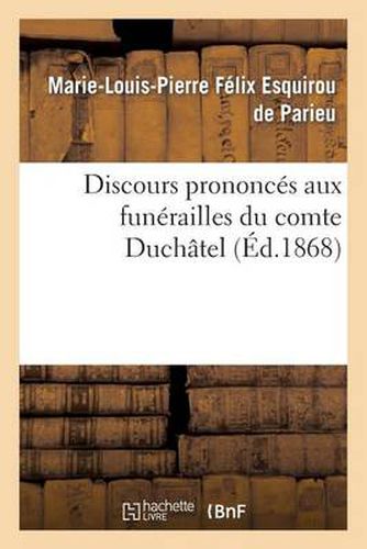 Discours Prononces Aux Funerailles Du Comte Duchatel: A Paris, Le 9 Novembre 1867, A Mirambeau, Le 4 Decembre 1867