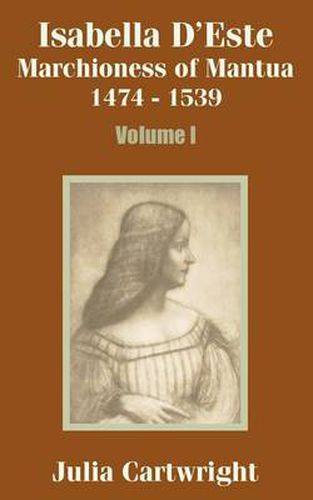 Isabella D'Este: Marchioness of Mantua 1474 - 1539 (Volume One)