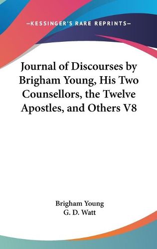 Journal Of Discourses By Brigham Young, His Two Counsellors, The Twelve Apostles, And Others V8