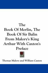 Cover image for The Book of Merlin, the Book of Sir Balin from Malory's King Arthur with Caxton's Preface