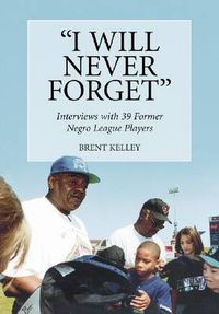 Cover image for I Will Never Forget: Interviews with 39 Former Negro League Players
