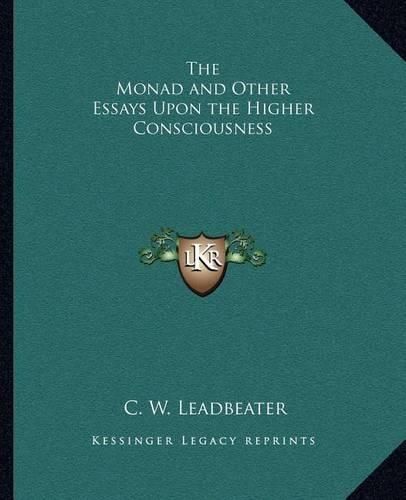 The Monad and Other Essays Upon the Higher Consciousness the Monad and Other Essays Upon the Higher Consciousness