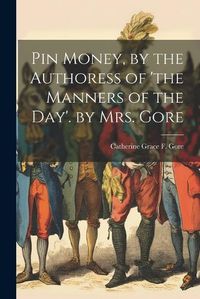 Cover image for Pin Money, by the Authoress of 'the Manners of the Day'. by Mrs. Gore