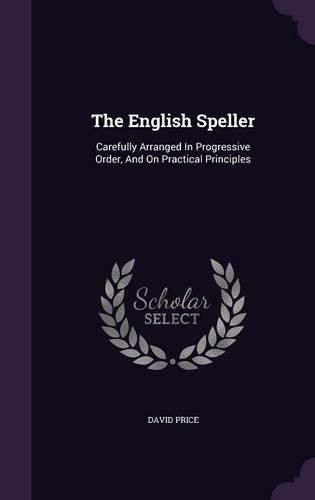 Cover image for The English Speller: Carefully Arranged in Progressive Order, and on Practical Principles
