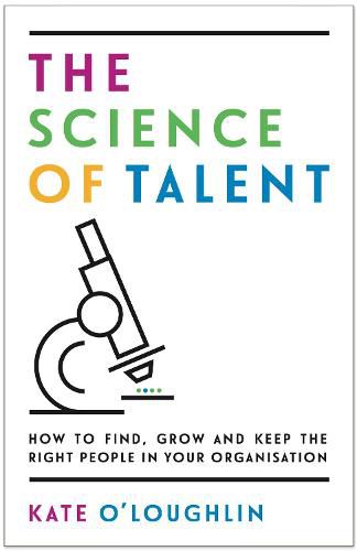 The Science of Talent: How to find, grow and keep the right people in your organisation