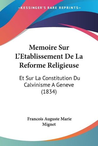 Cover image for Memoire Sur L'Etablissement de La Reforme Religieuse: Et Sur La Constitution Du Calvinisme a Geneve (1834)