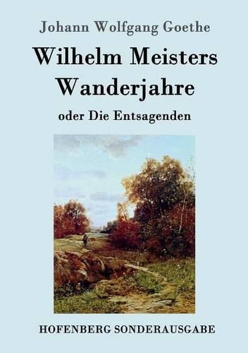 Wilhelm Meisters Wanderjahre: oder Die Entsagenden