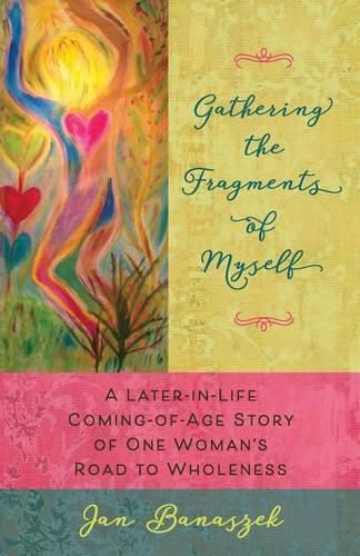 Cover image for Gathering the Fragments of Myself: A Later-in-Life Coming-of-Age Story of One Woman's Road to Wholeness