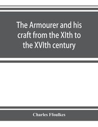 Cover image for The armourer and his craft from the XIth to the XVIth century