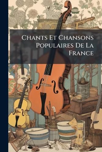 Cover image for Chants Et Chansons Populaires de La France: Chants Guerrier Et Patriotiques, Chansons Bachiques Et Burlesque