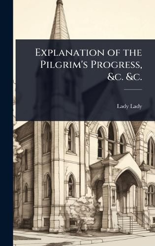 Cover image for Explanation of the Pilgrim's Progress, &c. &c.