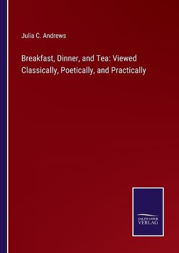 Cover image for Breakfast, Dinner, and Tea: Viewed Classically, Poetically, and Practically