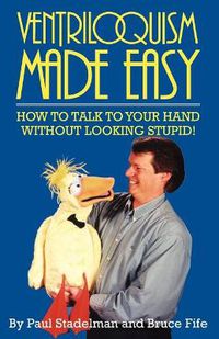 Cover image for Ventriloquism Made Easy, 2nd Edition: How to Talk to Your Hand Without Looking Stupid!