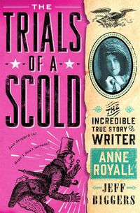 Cover image for The Trials of a Scold: The Incredible True Story of Writer Anne Royall