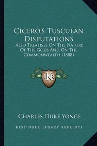 Cover image for Cicero's Tusculan Disputations: Also Treatises on the Nature of the Gods and on the Commonwealth (1888)