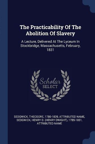 Cover image for The Practicability of the Abolition of Slavery: A Lecture, Delivered at the Lyceum in Stockbridge, Massachusetts, February, 1831