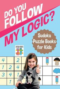 Cover image for Do You Follow My Logic? Sudoku Puzzle Books for Kids