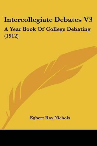 Cover image for Intercollegiate Debates V3: A Year Book of College Debating (1912)