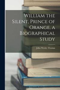 Cover image for William the Silent, Prince of Orange, a Biographical Study