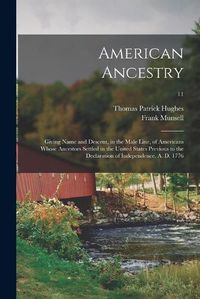 Cover image for American Ancestry: Giving Name and Descent, in the Male Line, of Americans Whose Ancestors Settled in the United States Previous to the Declaration of Independence, A. D. 1776; 11