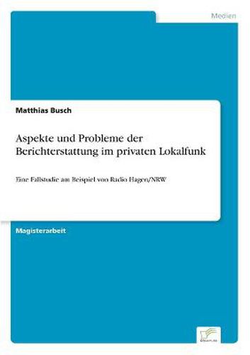 Cover image for Aspekte und Probleme der Berichterstattung im privaten Lokalfunk: Eine Fallstudie am Beispiel von Radio Hagen/NRW