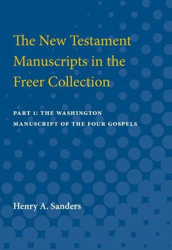 The New Testament Manuscripts in the Freer Collection: Part 1: The Washington Manuscript of the Four Gospels