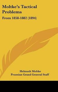 Cover image for Moltke's Tactical Problems: From 1858-1882 (1894)