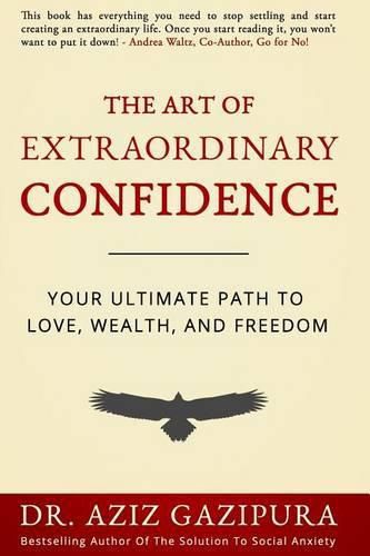 Cover image for The Art Of Extraordinary Confidence: Your Ultimate Path To Love, Wealth, And Freedom