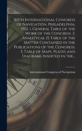 Cover image for XIIth International Congress of Navigation, Philadelphia, 1912. 1. General Table of the Work of the Congress. 2. Analitycal [!] Table of the Matter Contained in the Publications of the Congress. 3. Table of Maps, Plates and Diagrams Inserted in The...