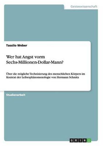 Cover image for Wer hat Angst vorm Sechs-Millionen-Dollar-Mann?: UEber die moegliche Technisierung des menschlichen Koerpers im Kontext der Leibesphanomenologie von Hermann Schmitz