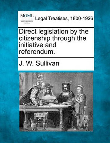 Cover image for Direct Legislation by the Citizenship Through the Initiative and Referendum.