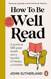 Cover image for How to be Well Read: A guide to 500 great novels and a handful of literary curiosities